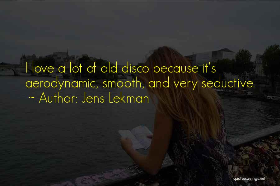 Jens Lekman Quotes: I Love A Lot Of Old Disco Because It's Aerodynamic, Smooth, And Very Seductive.