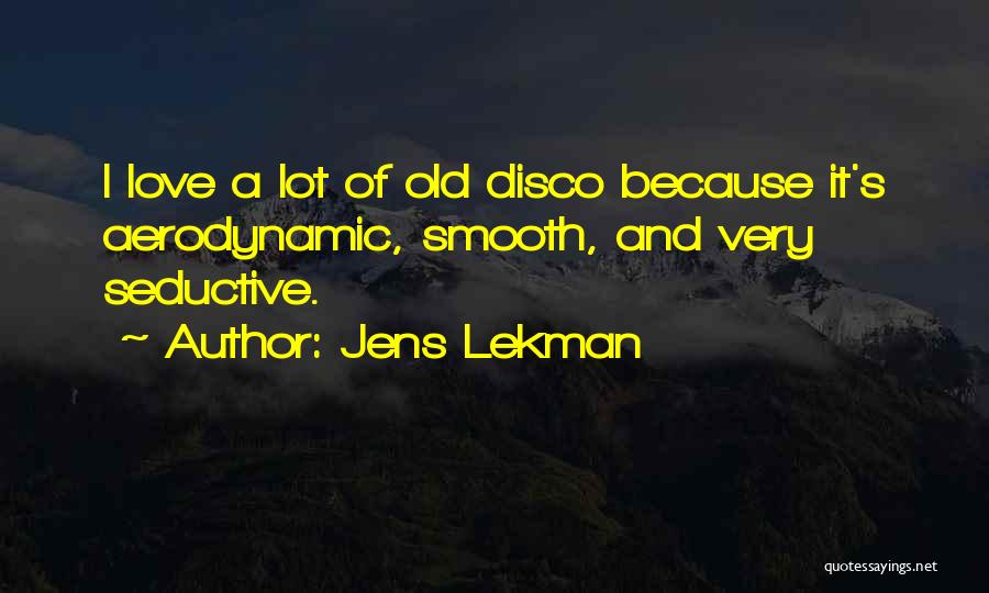 Jens Lekman Quotes: I Love A Lot Of Old Disco Because It's Aerodynamic, Smooth, And Very Seductive.