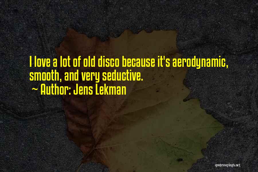 Jens Lekman Quotes: I Love A Lot Of Old Disco Because It's Aerodynamic, Smooth, And Very Seductive.
