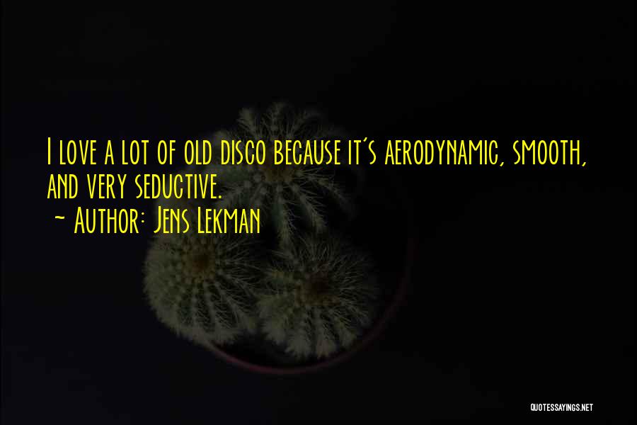 Jens Lekman Quotes: I Love A Lot Of Old Disco Because It's Aerodynamic, Smooth, And Very Seductive.