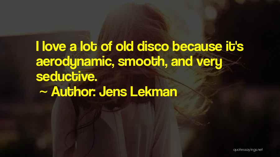 Jens Lekman Quotes: I Love A Lot Of Old Disco Because It's Aerodynamic, Smooth, And Very Seductive.