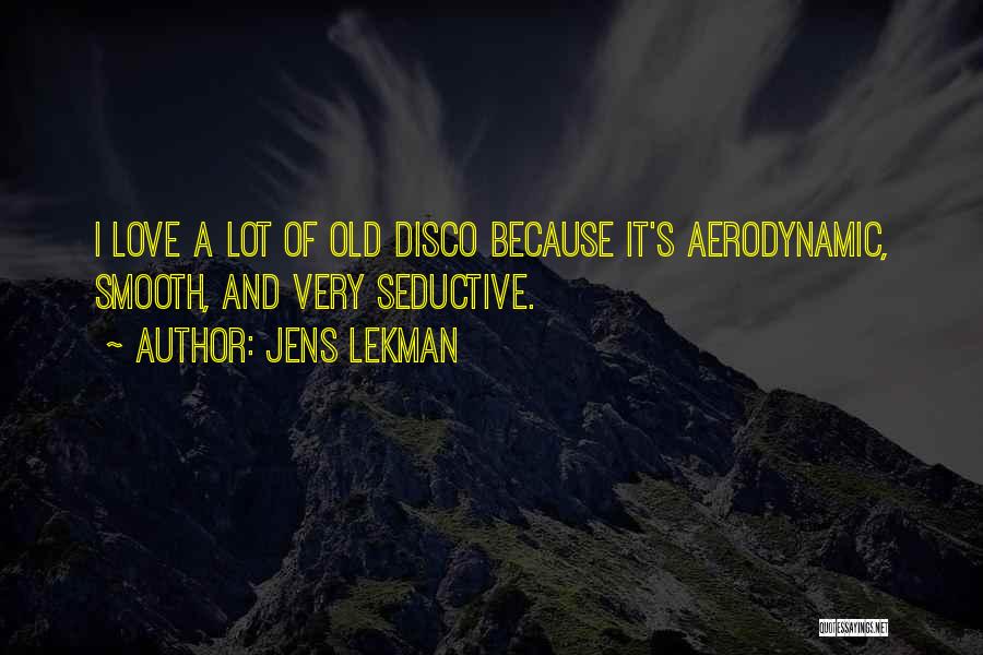Jens Lekman Quotes: I Love A Lot Of Old Disco Because It's Aerodynamic, Smooth, And Very Seductive.