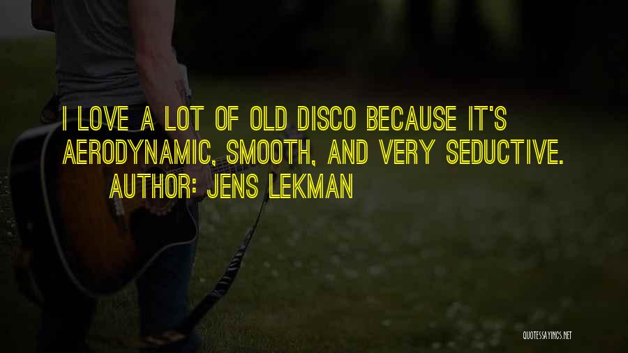 Jens Lekman Quotes: I Love A Lot Of Old Disco Because It's Aerodynamic, Smooth, And Very Seductive.