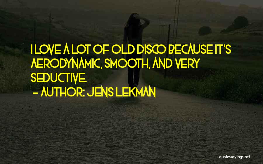 Jens Lekman Quotes: I Love A Lot Of Old Disco Because It's Aerodynamic, Smooth, And Very Seductive.