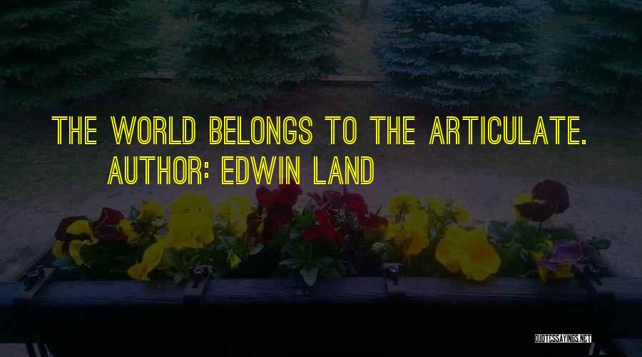 Edwin Land Quotes: The World Belongs To The Articulate.