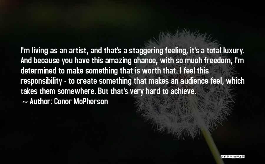 Conor McPherson Quotes: I'm Living As An Artist, And That's A Staggering Feeling, It's A Total Luxury. And Because You Have This Amazing