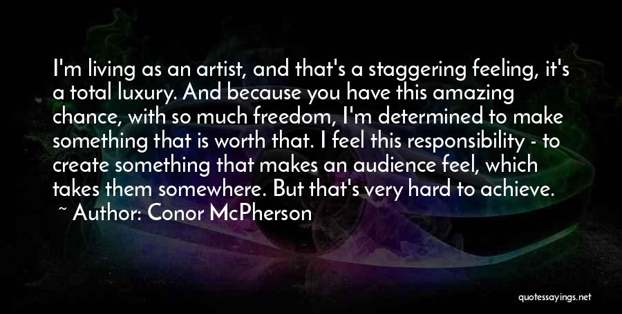 Conor McPherson Quotes: I'm Living As An Artist, And That's A Staggering Feeling, It's A Total Luxury. And Because You Have This Amazing