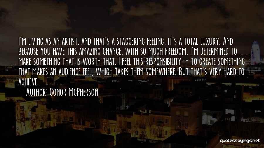 Conor McPherson Quotes: I'm Living As An Artist, And That's A Staggering Feeling, It's A Total Luxury. And Because You Have This Amazing