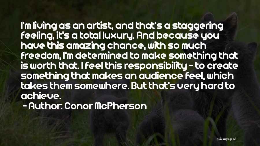 Conor McPherson Quotes: I'm Living As An Artist, And That's A Staggering Feeling, It's A Total Luxury. And Because You Have This Amazing