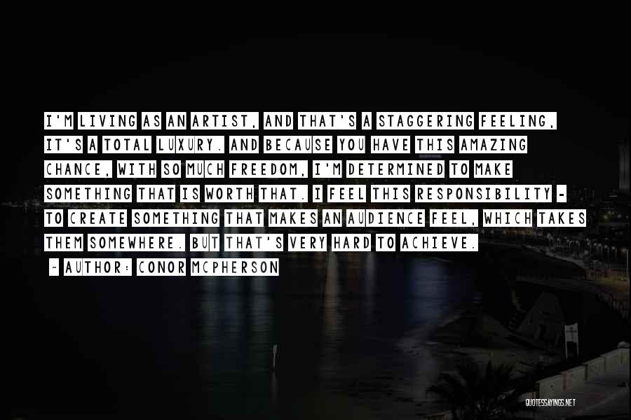 Conor McPherson Quotes: I'm Living As An Artist, And That's A Staggering Feeling, It's A Total Luxury. And Because You Have This Amazing