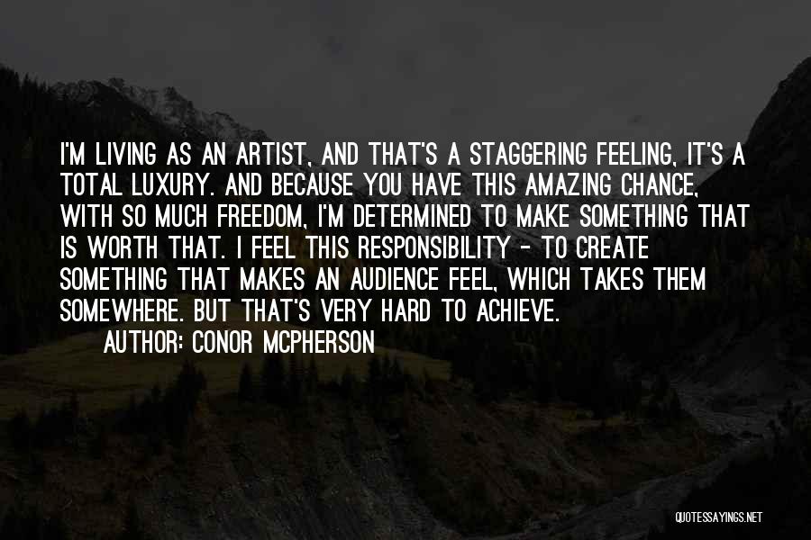 Conor McPherson Quotes: I'm Living As An Artist, And That's A Staggering Feeling, It's A Total Luxury. And Because You Have This Amazing