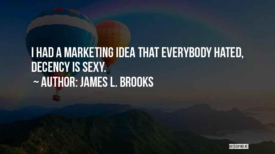 James L. Brooks Quotes: I Had A Marketing Idea That Everybody Hated, Decency Is Sexy.