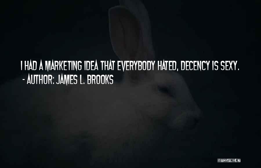 James L. Brooks Quotes: I Had A Marketing Idea That Everybody Hated, Decency Is Sexy.