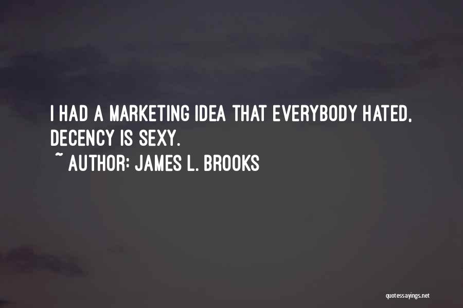 James L. Brooks Quotes: I Had A Marketing Idea That Everybody Hated, Decency Is Sexy.