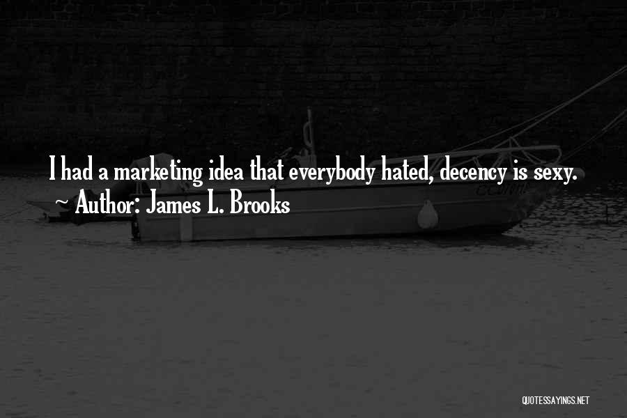 James L. Brooks Quotes: I Had A Marketing Idea That Everybody Hated, Decency Is Sexy.