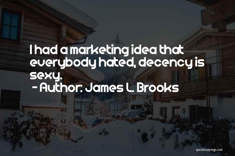 James L. Brooks Quotes: I Had A Marketing Idea That Everybody Hated, Decency Is Sexy.