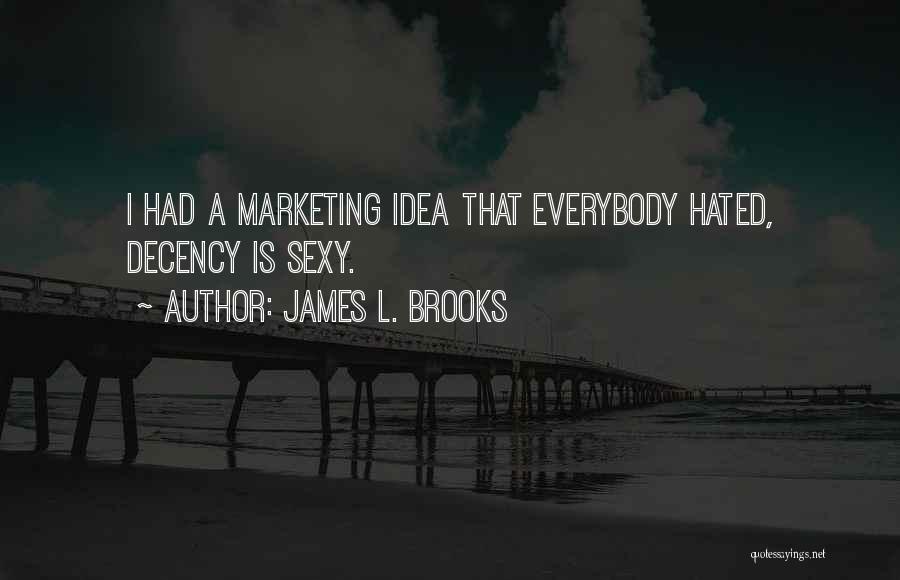 James L. Brooks Quotes: I Had A Marketing Idea That Everybody Hated, Decency Is Sexy.