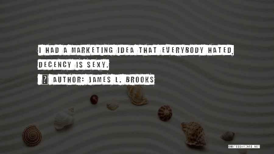 James L. Brooks Quotes: I Had A Marketing Idea That Everybody Hated, Decency Is Sexy.