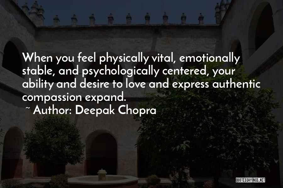 Deepak Chopra Quotes: When You Feel Physically Vital, Emotionally Stable, And Psychologically Centered, Your Ability And Desire To Love And Express Authentic Compassion