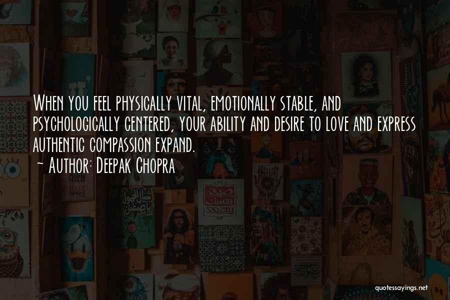 Deepak Chopra Quotes: When You Feel Physically Vital, Emotionally Stable, And Psychologically Centered, Your Ability And Desire To Love And Express Authentic Compassion