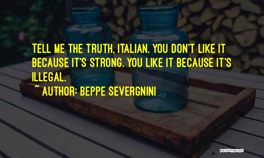 Beppe Severgnini Quotes: Tell Me The Truth, Italian. You Don't Like It Because It's Strong. You Like It Because It's Illegal.