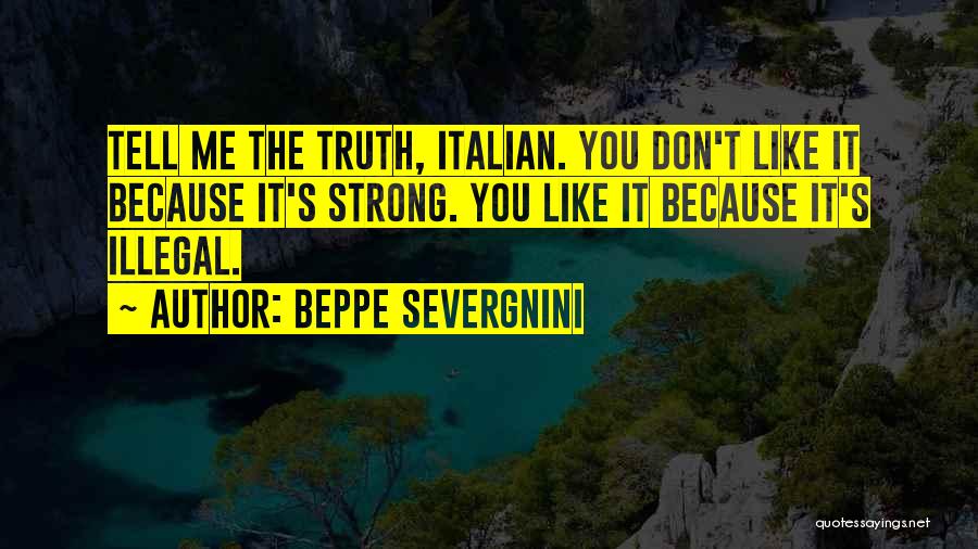 Beppe Severgnini Quotes: Tell Me The Truth, Italian. You Don't Like It Because It's Strong. You Like It Because It's Illegal.
