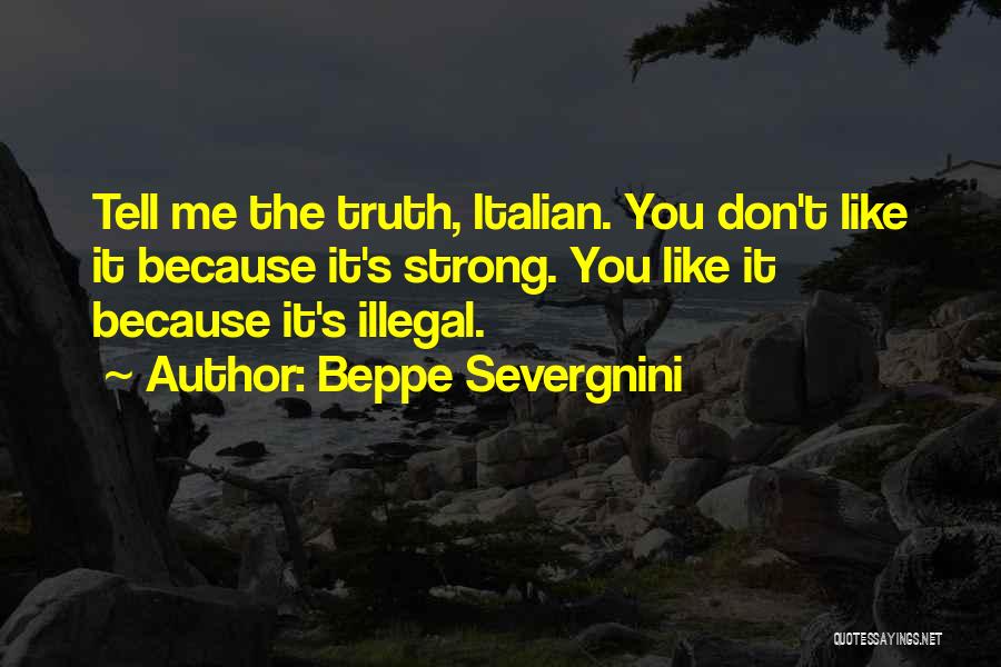 Beppe Severgnini Quotes: Tell Me The Truth, Italian. You Don't Like It Because It's Strong. You Like It Because It's Illegal.