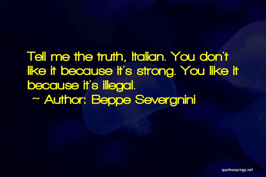 Beppe Severgnini Quotes: Tell Me The Truth, Italian. You Don't Like It Because It's Strong. You Like It Because It's Illegal.