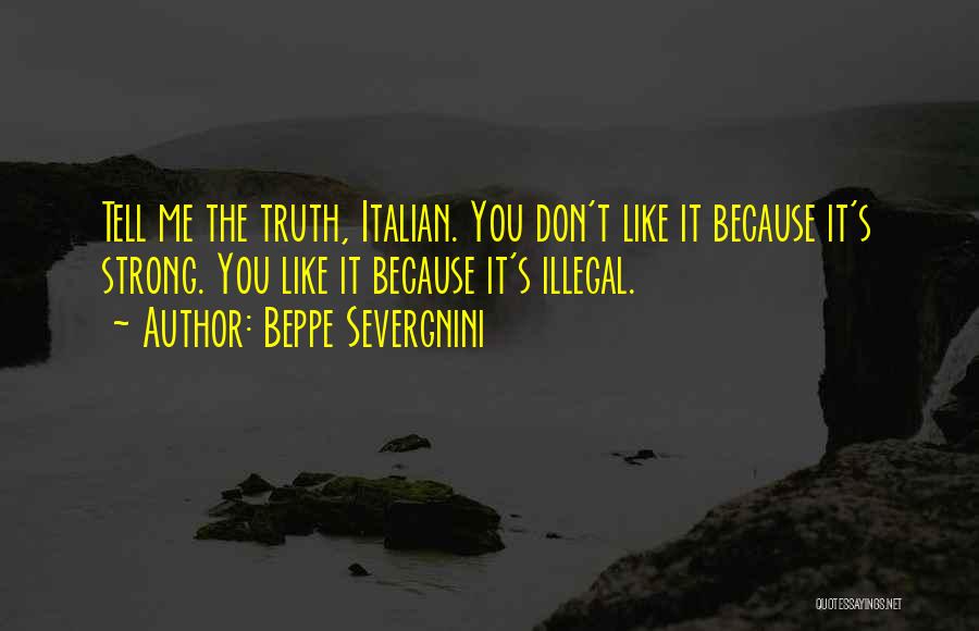 Beppe Severgnini Quotes: Tell Me The Truth, Italian. You Don't Like It Because It's Strong. You Like It Because It's Illegal.