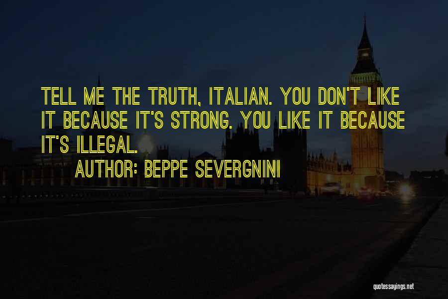 Beppe Severgnini Quotes: Tell Me The Truth, Italian. You Don't Like It Because It's Strong. You Like It Because It's Illegal.