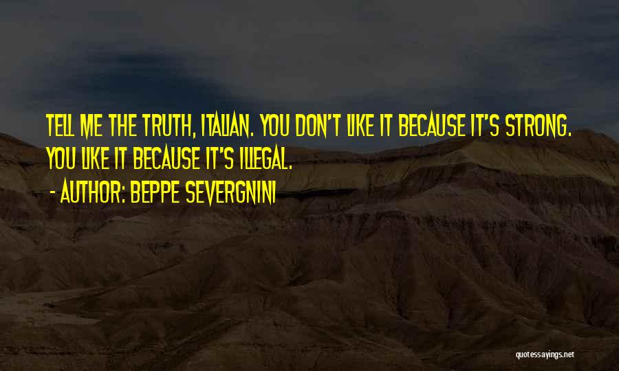 Beppe Severgnini Quotes: Tell Me The Truth, Italian. You Don't Like It Because It's Strong. You Like It Because It's Illegal.