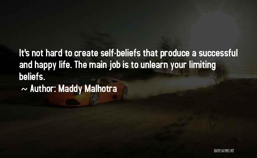 Maddy Malhotra Quotes: It's Not Hard To Create Self-beliefs That Produce A Successful And Happy Life. The Main Job Is To Unlearn Your