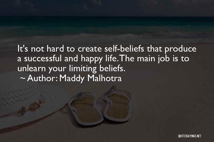 Maddy Malhotra Quotes: It's Not Hard To Create Self-beliefs That Produce A Successful And Happy Life. The Main Job Is To Unlearn Your