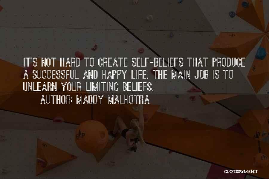 Maddy Malhotra Quotes: It's Not Hard To Create Self-beliefs That Produce A Successful And Happy Life. The Main Job Is To Unlearn Your