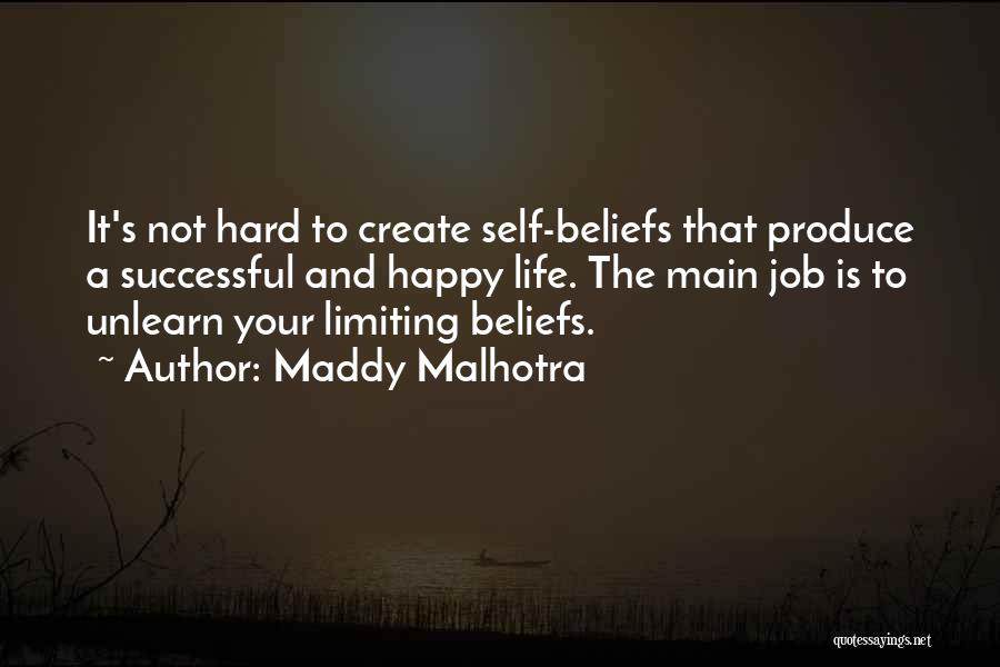 Maddy Malhotra Quotes: It's Not Hard To Create Self-beliefs That Produce A Successful And Happy Life. The Main Job Is To Unlearn Your