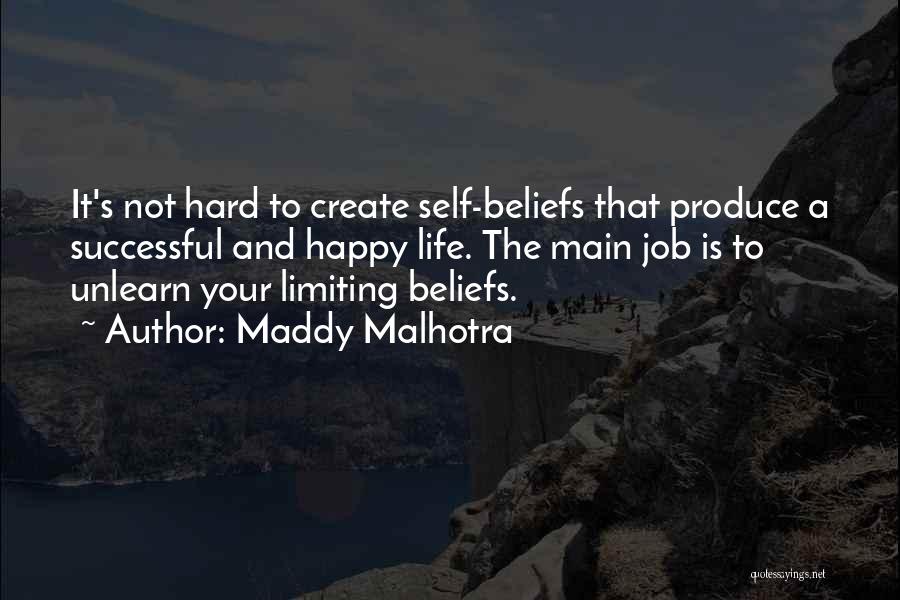 Maddy Malhotra Quotes: It's Not Hard To Create Self-beliefs That Produce A Successful And Happy Life. The Main Job Is To Unlearn Your