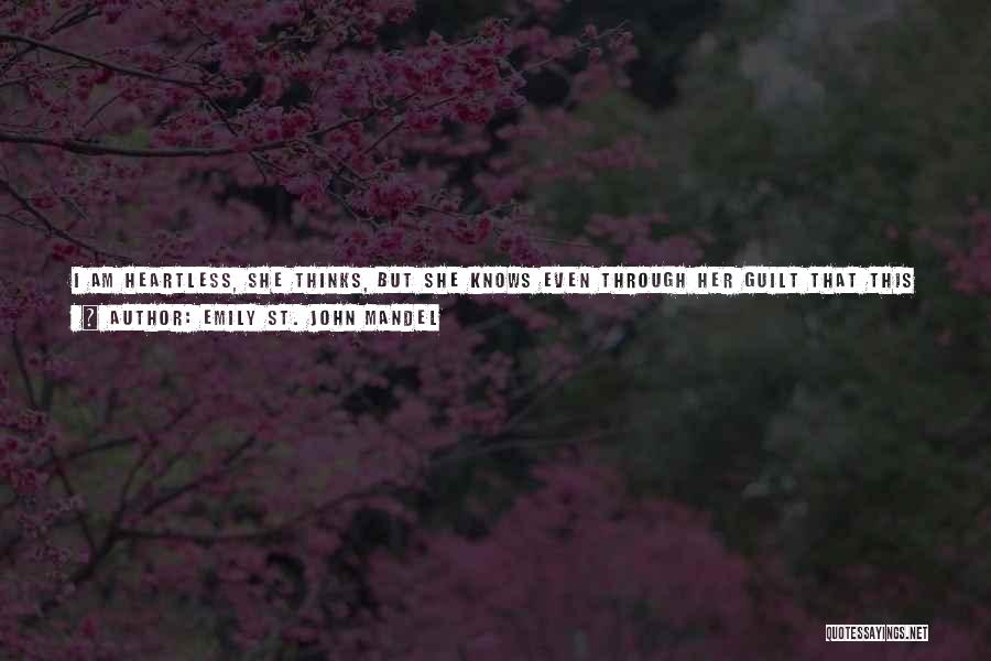 Emily St. John Mandel Quotes: I Am Heartless, She Thinks, But She Knows Even Through Her Guilt That This Isn't True. She Knows There Are