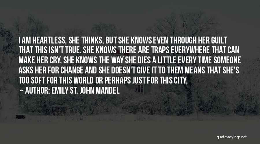 Emily St. John Mandel Quotes: I Am Heartless, She Thinks, But She Knows Even Through Her Guilt That This Isn't True. She Knows There Are