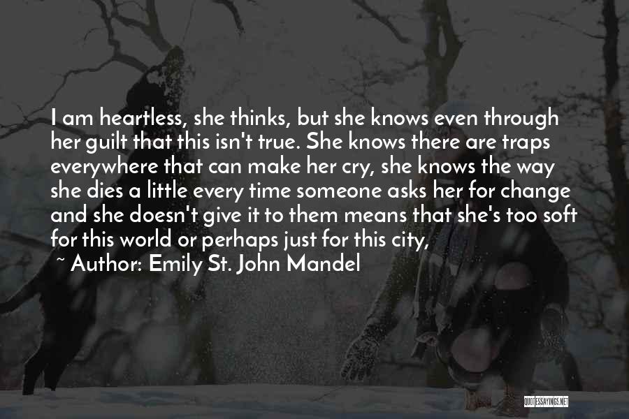 Emily St. John Mandel Quotes: I Am Heartless, She Thinks, But She Knows Even Through Her Guilt That This Isn't True. She Knows There Are