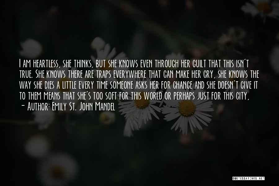 Emily St. John Mandel Quotes: I Am Heartless, She Thinks, But She Knows Even Through Her Guilt That This Isn't True. She Knows There Are