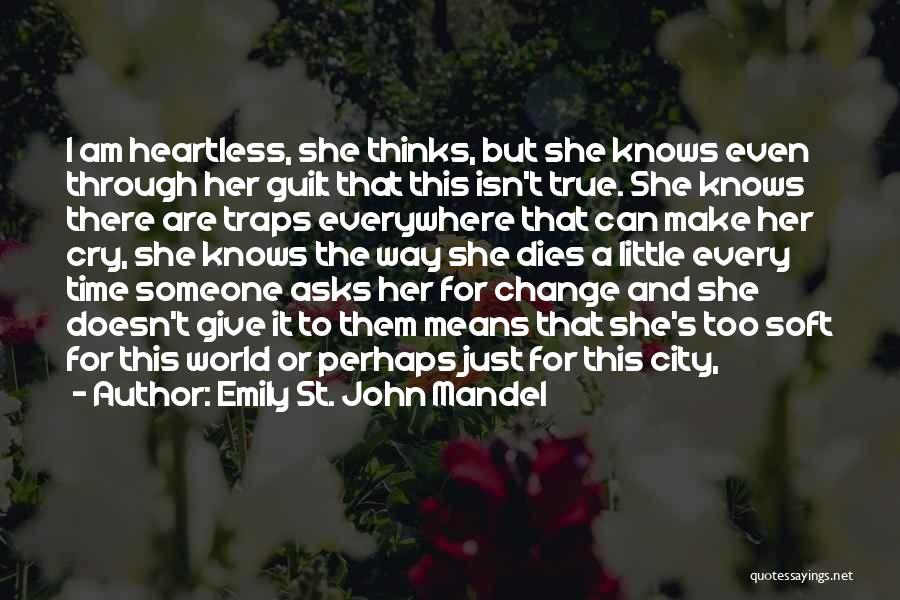 Emily St. John Mandel Quotes: I Am Heartless, She Thinks, But She Knows Even Through Her Guilt That This Isn't True. She Knows There Are