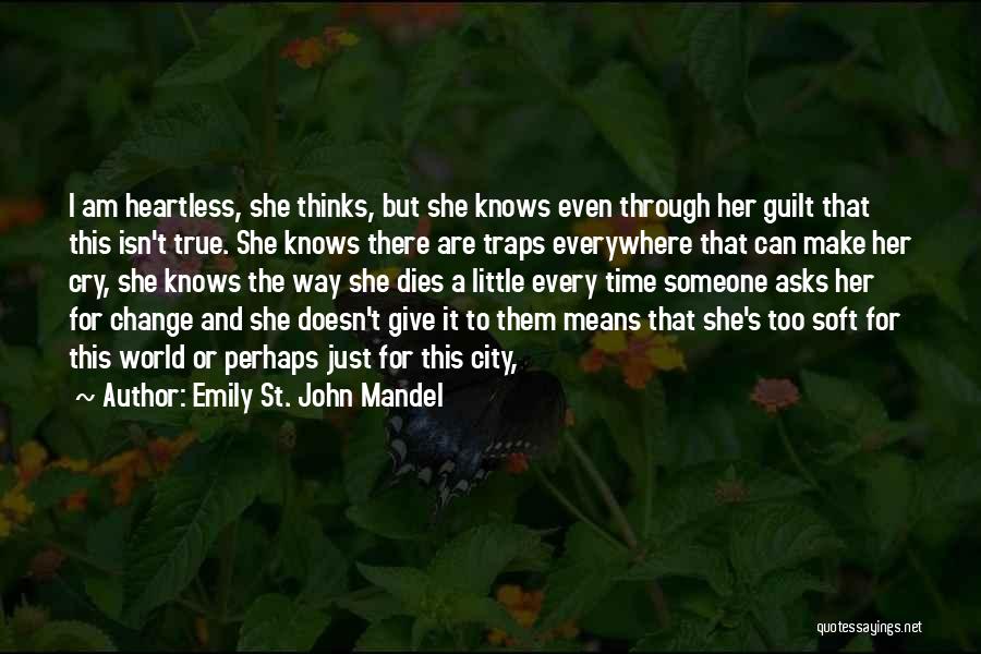 Emily St. John Mandel Quotes: I Am Heartless, She Thinks, But She Knows Even Through Her Guilt That This Isn't True. She Knows There Are