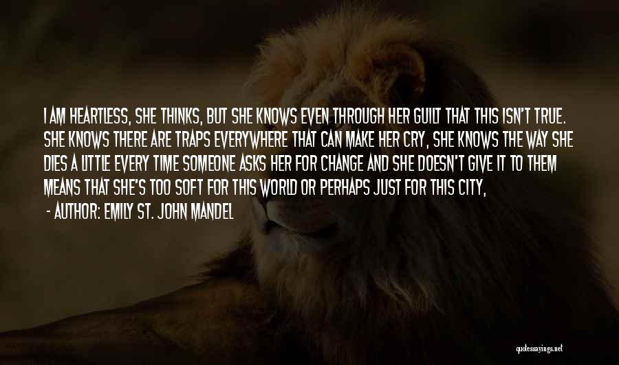 Emily St. John Mandel Quotes: I Am Heartless, She Thinks, But She Knows Even Through Her Guilt That This Isn't True. She Knows There Are