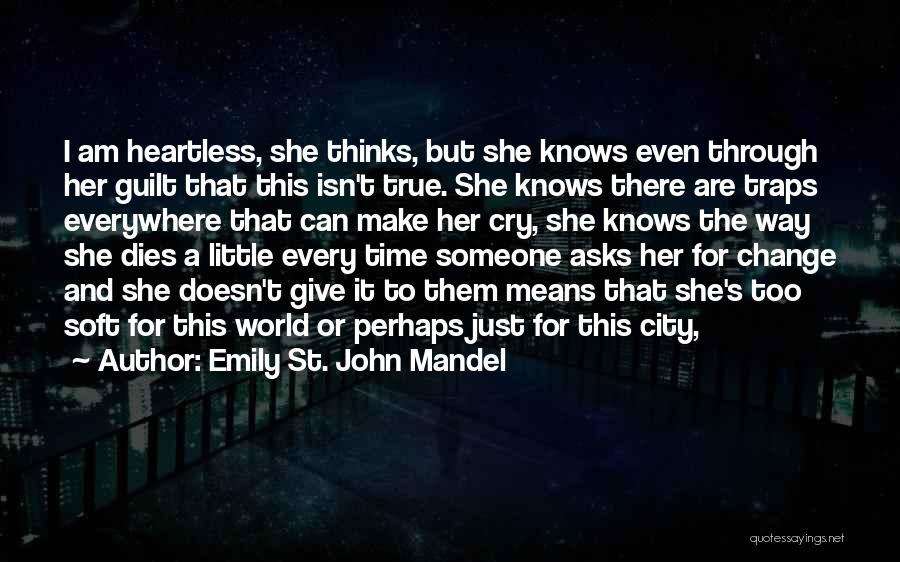 Emily St. John Mandel Quotes: I Am Heartless, She Thinks, But She Knows Even Through Her Guilt That This Isn't True. She Knows There Are