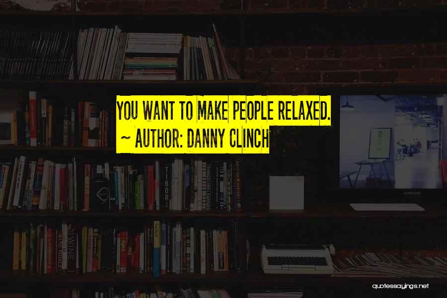 Danny Clinch Quotes: You Want To Make People Relaxed.
