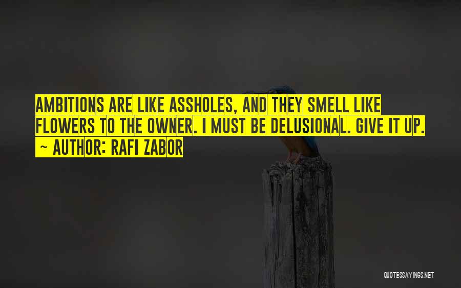 Rafi Zabor Quotes: Ambitions Are Like Assholes, And They Smell Like Flowers To The Owner. I Must Be Delusional. Give It Up.