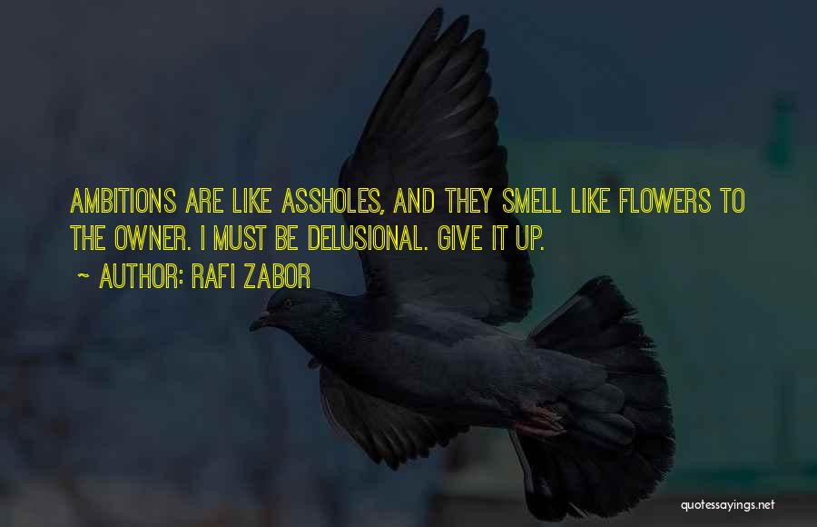 Rafi Zabor Quotes: Ambitions Are Like Assholes, And They Smell Like Flowers To The Owner. I Must Be Delusional. Give It Up.