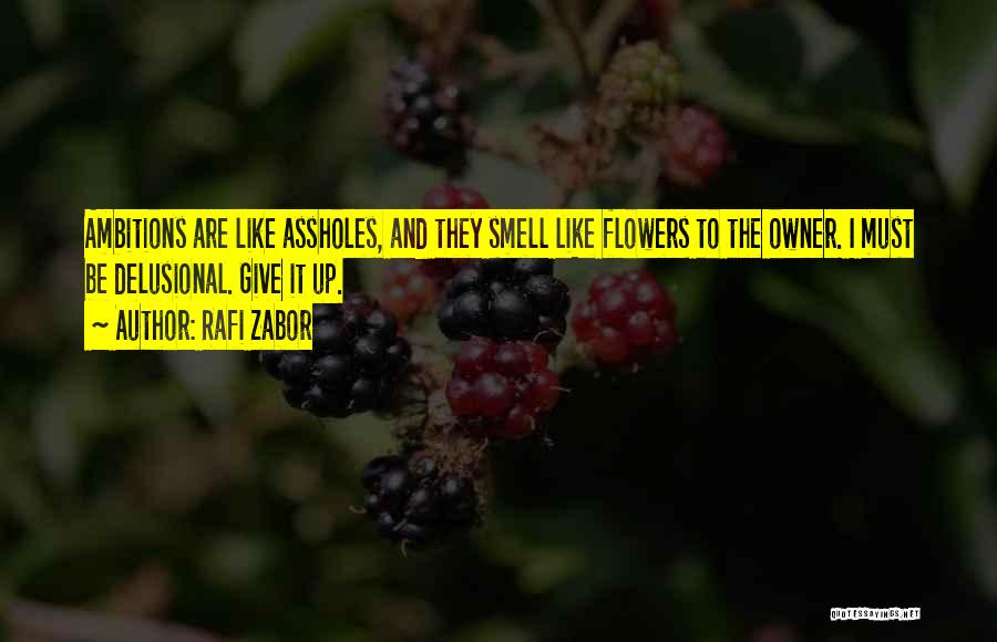Rafi Zabor Quotes: Ambitions Are Like Assholes, And They Smell Like Flowers To The Owner. I Must Be Delusional. Give It Up.
