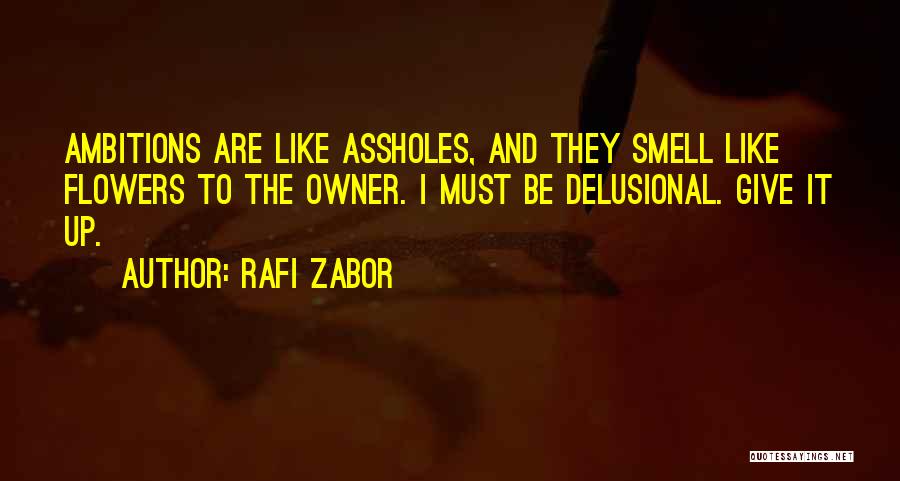 Rafi Zabor Quotes: Ambitions Are Like Assholes, And They Smell Like Flowers To The Owner. I Must Be Delusional. Give It Up.