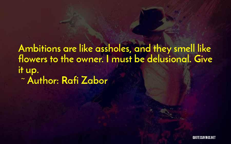 Rafi Zabor Quotes: Ambitions Are Like Assholes, And They Smell Like Flowers To The Owner. I Must Be Delusional. Give It Up.